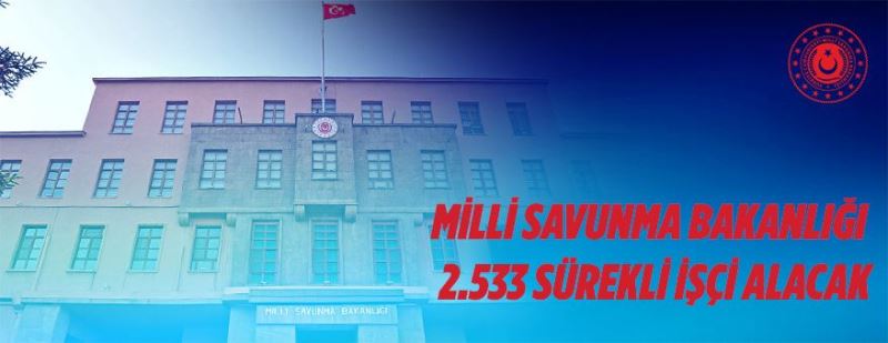 Milli Savunma Bakanlığı 2.533 sürekli işçi alacak