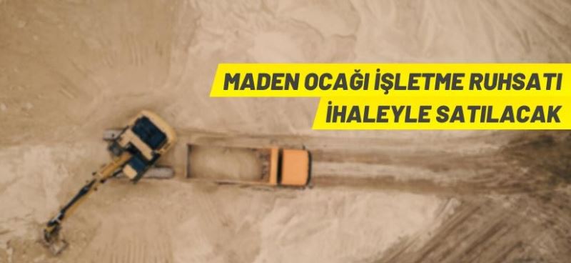 Maden ocağı işletme ruhsatı ihaleyle satılacak